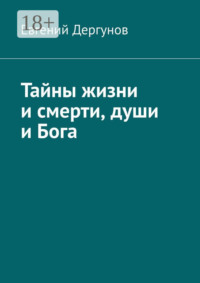 Тайны жизни и смерти, души и Бога