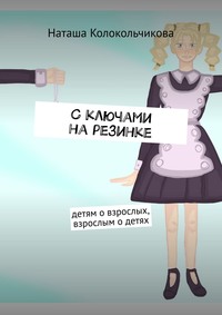 С ключами на резинке. Детям о взрослых, взрослым о детях