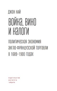 Война, вино и налоги. Политическая экономия англо-французской торговли в 1689–1900 годах