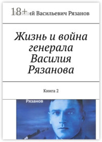 Жизнь и война генерала Василия Рязанова. Книга 2
