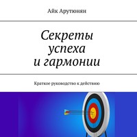 Секреты успеха и гармонии. Краткое руководство к действию
