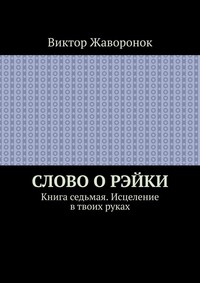 Слово о Рэйки. Книга седьмая. Исцеление в твоих руках