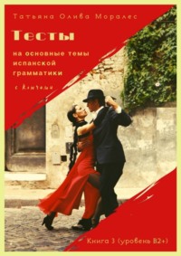 Тесты на основные темы испанской грамматики с ключами. Книга 3 (уровень В2+)