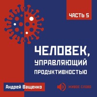 Человек, управляющий продуктивностью. Часть 5