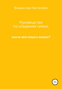 Руководство по созданию семьи, или В чем смысл жизни?