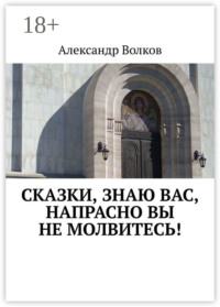 Сказки, знаю вас, напрасно вы не молвитесь!