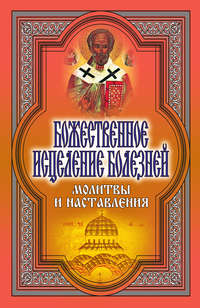 Божественное исцеление болезней. Молитвы и наставления