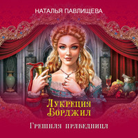 Лукреция Борджиа. Грешная праведница