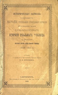 Историческая записка о деятельности Высочайше учрежденной строительной комиссии по возведению здания С.-Петербургского второго Реального Училища с приложением краткого очерка существования училища 