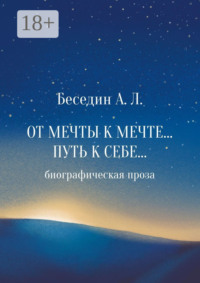 От Мечты к Мечте… Путь к Себе… Биографическая проза