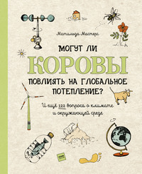 Могут ли коровы повлиять на глобальное потепление? И ещё 122 вопроса о климате и окружающей среде