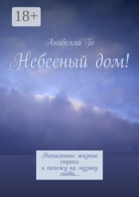 Небесный дом! Написанные жизнью строки я положу на музыку любви…