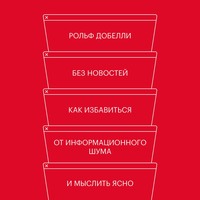 Без новостей. Как избавиться от информационного шума и мыслить ясно