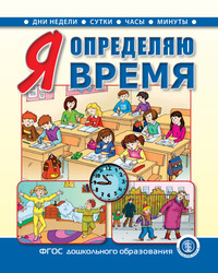 Я определяю время. Книга для занятий с детьми 5–7 лет