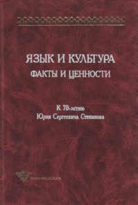 Язык и культура. Факты и ценности. К 70-летию Юрия Сергеевича Степанова