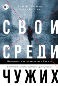 Свои среди чужих. Политические эмигранты и Кремль: Соотечественники, агенты и враги режима