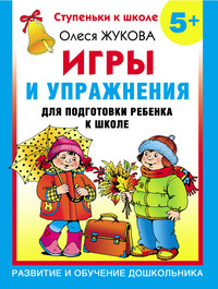 Игры и упражнения для подготовки ребенка к школе. 5+