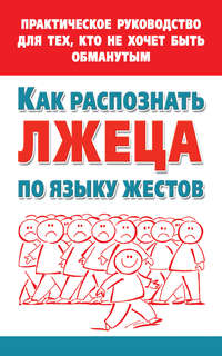 Как распознать лжеца по языку жестов. Практическое руководство для тех, кто не хочет быть обманутым