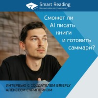 Сможет ли AI писать книги и готовить саммари? Интервью с создателем Briefly Алексеем Скрипником