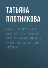 Сад и огород без хлопот. Как тратить минимум времени и получать хороший урожай