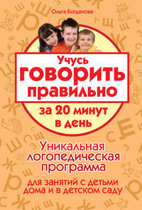 Учусь говорить правильно за 20 минут в день. Уникальная логопедическая программа для работы с детьми дома и в детском саду