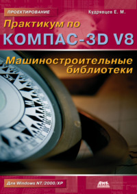 Практикум по КОМПАС-3D V8: машиностроительные библиотеки