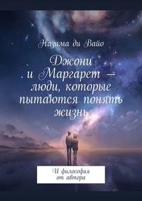 Джони и Маргарет – люди, которые пытаются понять жизнь. И философия от автора