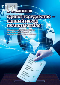 Единое Государство – Единый Народ Планеты Земля. Общественная теория и практика построения основ Единой Государственности планеты Земля
