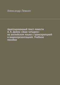 Адаптированный текст повести А. К. Дойла «Знак четырех» на английском языке с транскрипцией и видеопрезентацией. Учебное пособие