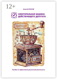 Электоральная машина действующего депутата. Пособие по эффективной депутатской деятельности