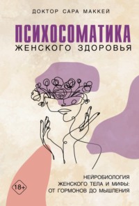 Психосоматика женского здоровья. Нейробиология женского тела и мифы: от гормонов до мышления