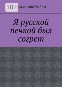 Я русской печкой был согрет