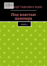 Под властью вампира. Книга 1