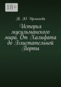 История мусульманского мира. От Халифата до Блистательной Порты