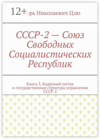 СССР-2 – Союз Свободных Социалистических Республик. Книга 3. Кадровый состав и государственная структура управления СССР-2