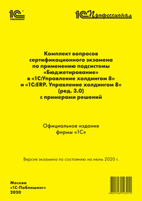 Комплект вопросов сертификационного экзамена «1С:Профессионал» по применению подсистемы «Бюджетирование» в «1С:Управление холдингом 8» и «1С:ERP. Управление холдингом 8» (ред. 3.0) с примерами решений