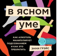 В ясном уме. Как алкоголь манипулирует подсознанием и как это прекратить