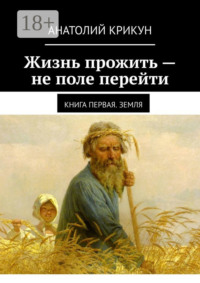 Жизнь прожить – не поле перейти. Книга первая. Земля