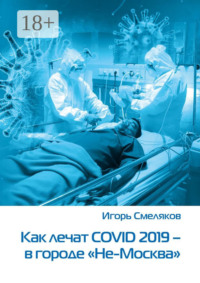 Как лечат COVID-2019 – в городе «Не-Москва». Болезнь, которую не пожелаешь и врагу