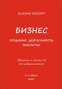 Бизнес. Создание, деятельность, закрытие. Навигатор по законам РФ для предпринимателей. 3-е издание