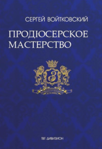 Том 4. Продюсерское мастерство для антрепренеров и арт-менеджеров