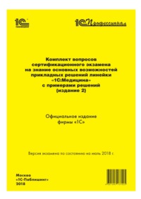 Комплект вопросов сертификационного экзамена «1С:Профессионал» на знание основных возможностей прикладных решений линейки «1С:Медицина» с примерами решений (издание 2)