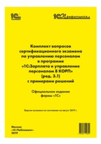 Комплект вопросов сертификационного экзамена «1С:Профессионал» по управлению персоналом в программе «1С:Зарплата и управление персоналом 8 КОРП» (ред. 3.1) с примерами решений