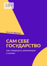 Сам себе государство. Как совершить революцию в жизни