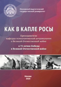 Как в капле росы. Преподаватели кафедры психологической антропологии о Великой Отечественной войне. К 75-летию Победы в Великой Отечественной войне. Сборник эссе, воспоминаний и архивных материалов