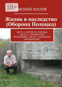Жизнь в наследство (Оборона Полоцка). Часть 1. Крепость полоцк. Часть 2. Сеннинская прохоровка. Часть 3. Полоцкое направление