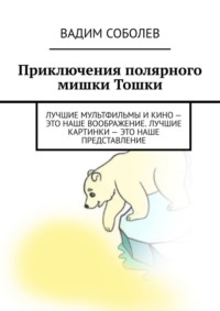 Приключения полярного мишки Тошки. Лучшие мультфильмы и кино – это наше воображение. Лучшие картинки – это наше представление