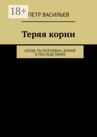 Теряя корни. Когда ты разгневан, думай о последствиях