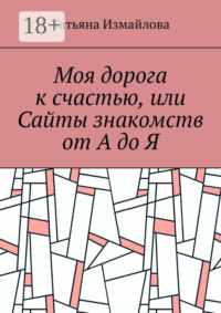 Моя дорога к счастью, или Сайты знакомств от А до Я