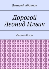 Дорогой Леонид Ильич. «Большая Искра»